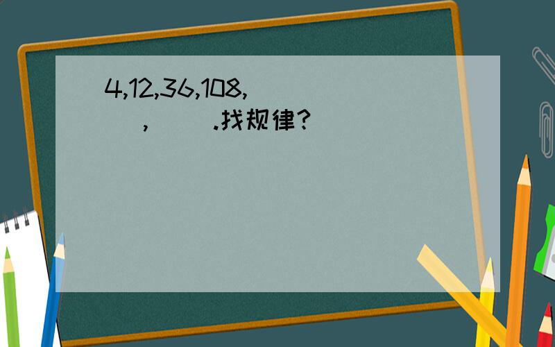 4,12,36,108,( ) ,( ).找规律?