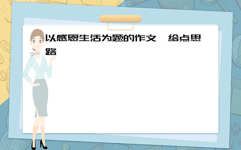 以感恩生活为题的作文,给点思路