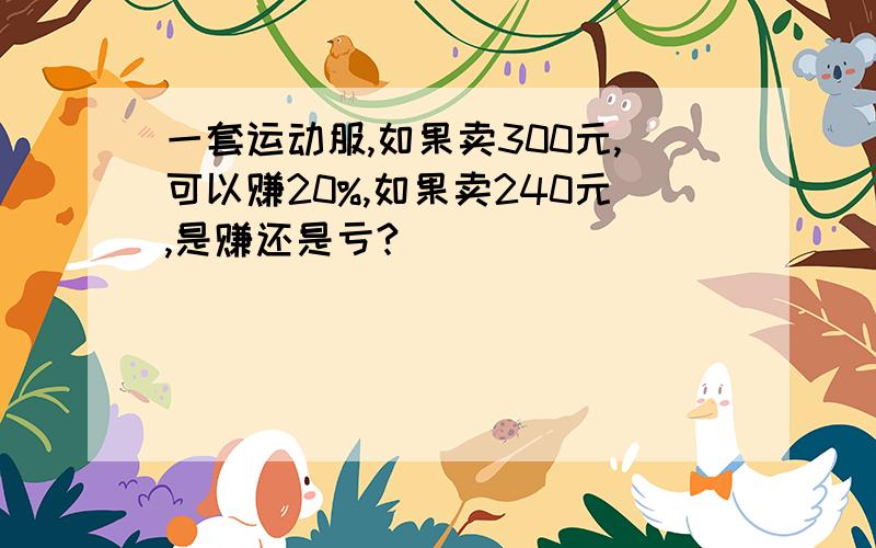 一套运动服,如果卖300元,可以赚20%,如果卖240元,是赚还是亏?