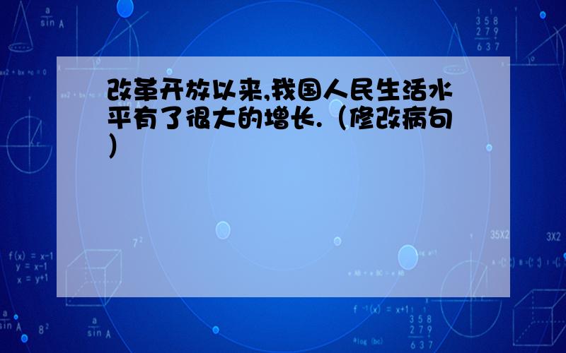 改革开放以来,我国人民生活水平有了很大的增长.（修改病句）