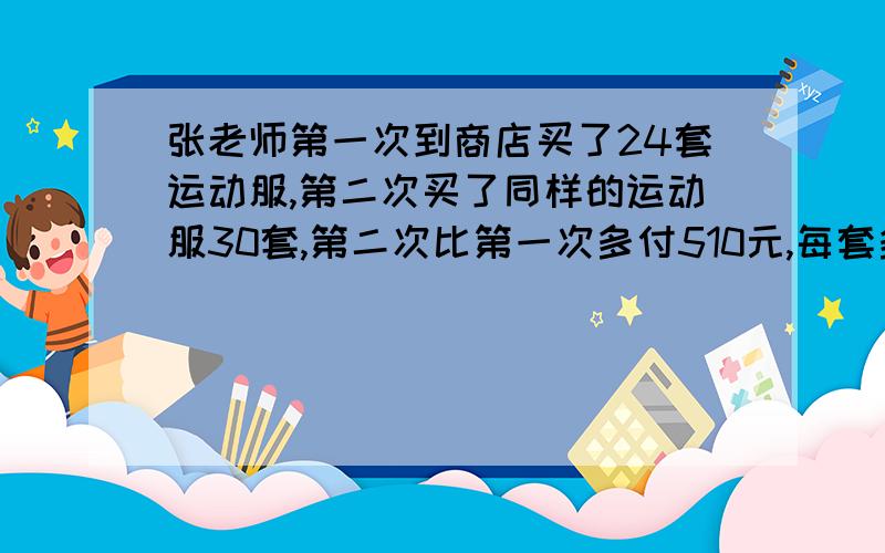 张老师第一次到商店买了24套运动服,第二次买了同样的运动服30套,第二次比第一次多付510元,每套多少元?