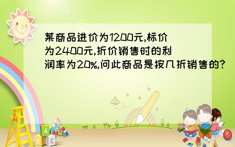 某商品进价为1200元,标价为2400元,折价销售时的利润率为20%,问此商品是按几折销售的?