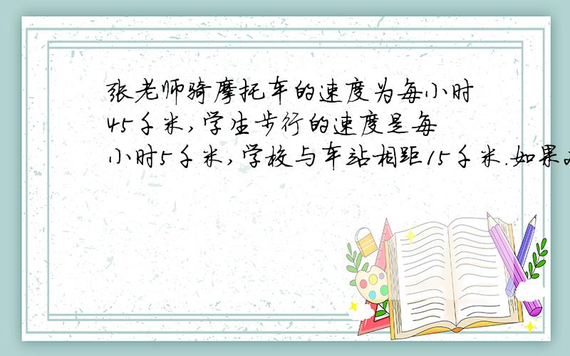 张老师骑摩托车的速度为每小时45千米,学生步行的速度是每小时5千米,学校与车站相距15千米.如果2名学生张老师骑摩托车的速度为每小时45千米,学生步行的速度是每小时5千米,学校与车站相