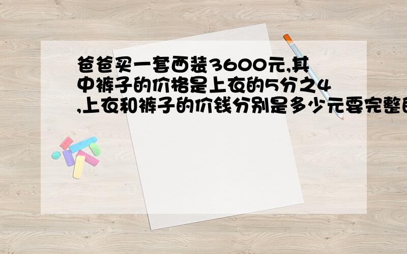 爸爸买一套西装3600元,其中裤子的价格是上衣的5分之4,上衣和裤子的价钱分别是多少元要完整的过程,是我今晚的作业