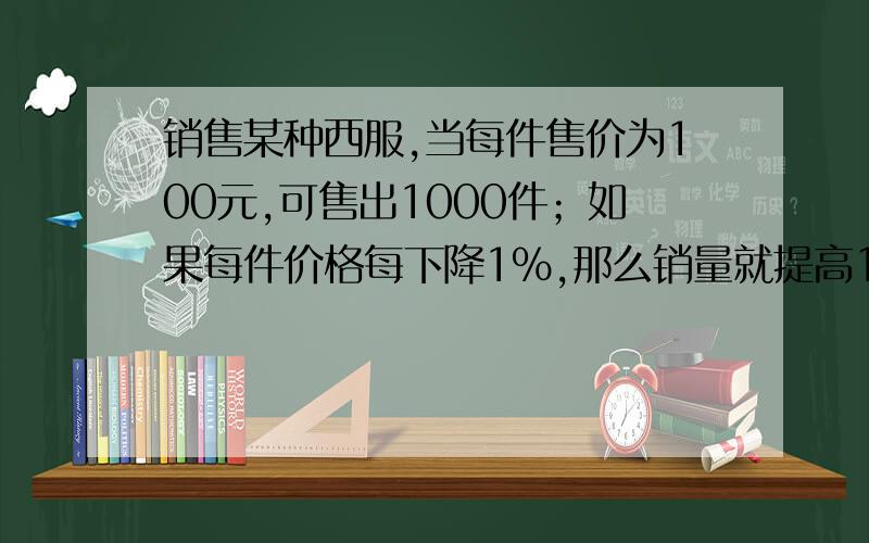 销售某种西服,当每件售价为100元,可售出1000件；如果每件价格每下降1%,那么销量就提高10%.又知道这种西服每件成本是80元,问如何定价出售才能获利最多?用一元一次方程解