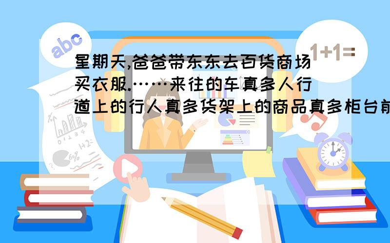 星期天,爸爸带东东去百货商场买衣服.……来往的车真多人行道上的行人真多货架上的商品真多柜台前的顾客真多从以上四个“真多”中找出四个成语.