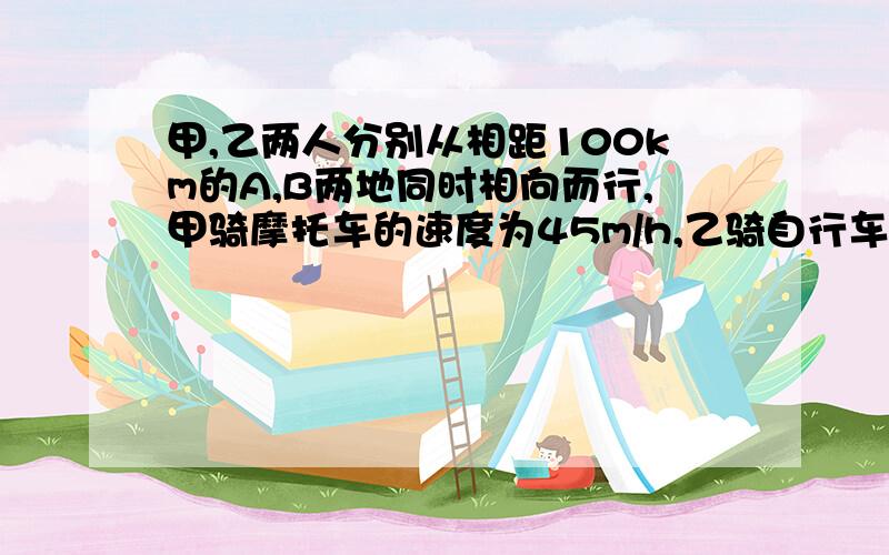 甲,乙两人分别从相距100km的A,B两地同时相向而行,甲骑摩托车的速度为45m/h,乙骑自行车,1⅔h后两人相遇,快,急.甲骑摩托车的速度为45km/h。根据实际问题的意义列出方程