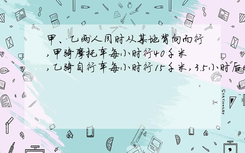 甲、乙两人同时从某地背向而行,甲骑摩托车每小时行40千米,乙骑自行车每小时行15千米,3.5小时后两人相距多少千米?