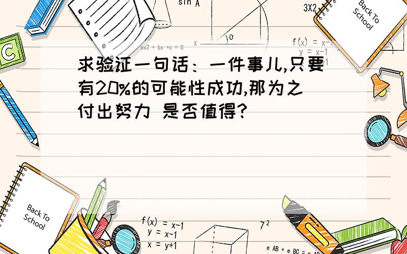 求验证一句话：一件事儿,只要有20%的可能性成功,那为之付出努力 是否值得?