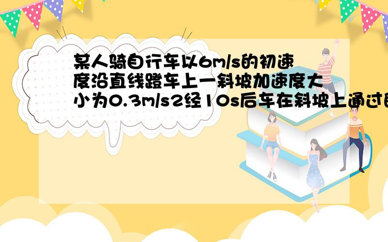 某人骑自行车以6m/s的初速度沿直线蹬车上一斜坡加速度大小为0.3m/s2经10s后车在斜坡上通过的距离是什么