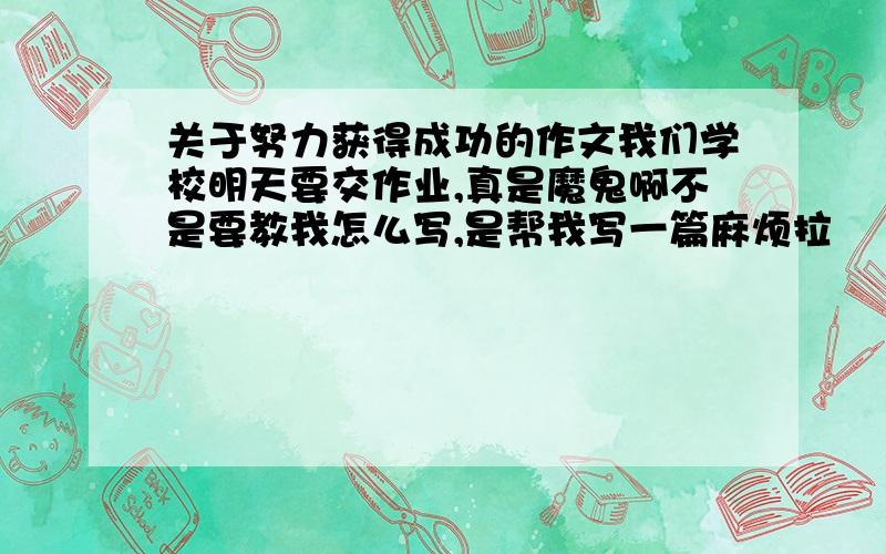 关于努力获得成功的作文我们学校明天要交作业,真是魔鬼啊不是要教我怎么写,是帮我写一篇麻烦拉