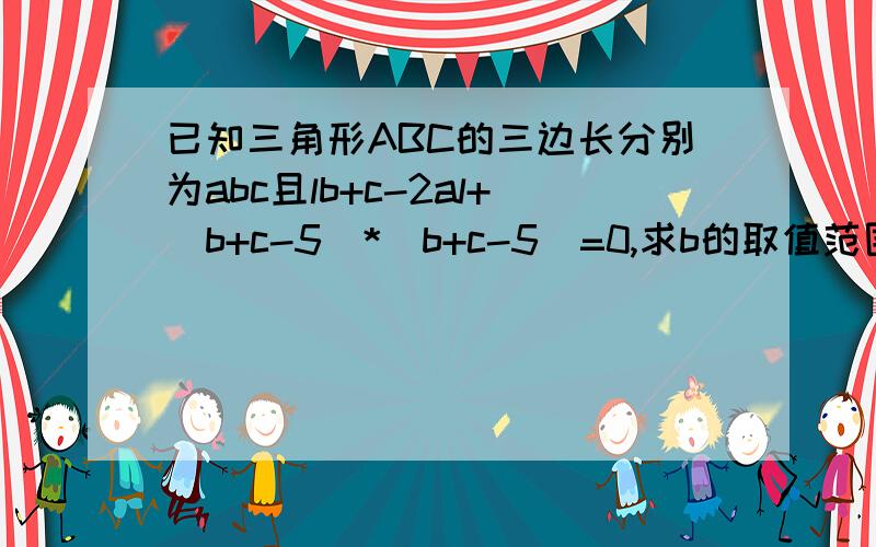 已知三角形ABC的三边长分别为abc且lb+c-2al+(b+c-5)*(b+c-5)=0,求b的取值范围.