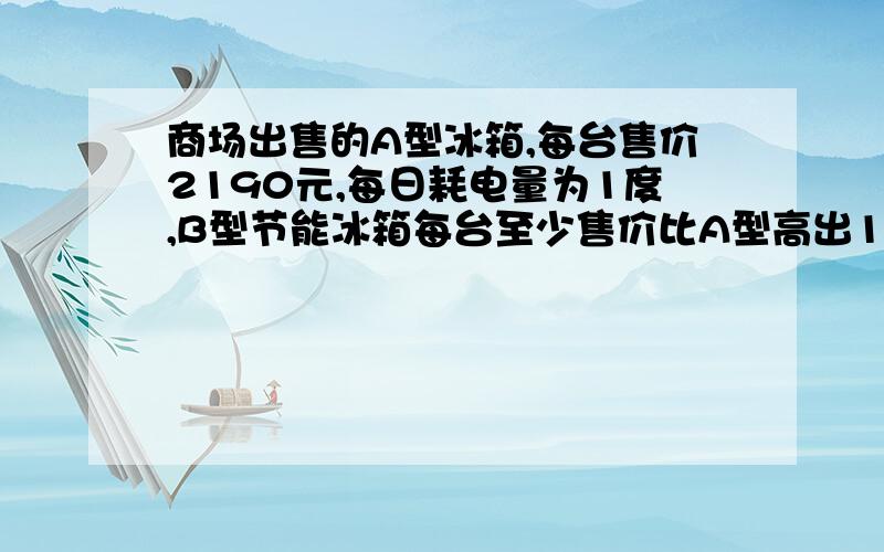 商场出售的A型冰箱,每台售价2190元,每日耗电量为1度,B型节能冰箱每台至少售价比A型高出10％,但每日耗电量却为0.55度.现将A型打折出售,问商场至少打几折消费者购买才合算?（按使用日期为10