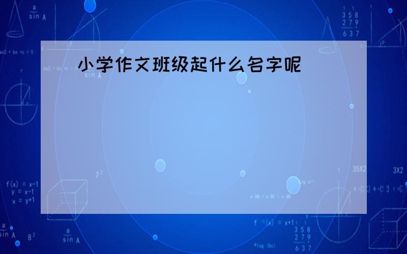 小学作文班级起什么名字呢