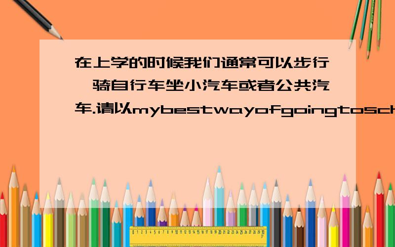 在上学的时候我们通常可以步行,骑自行车坐小汽车或者公共汽车.请以mybestwayofgoingtoschool写一篇英语作文