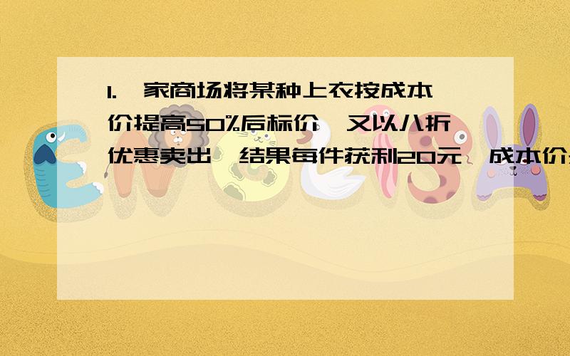 1.一家商场将某种上衣按成本价提高50%后标价,又以八折优惠卖出,结果每件获利20元,成本价是多少元?