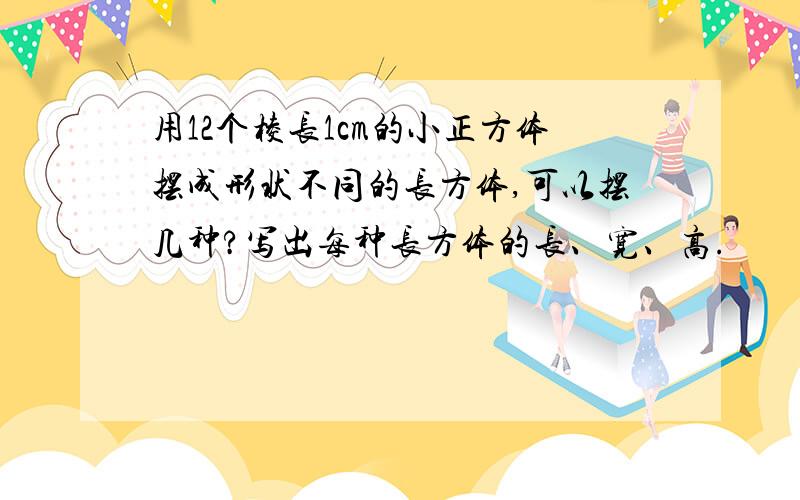 用12个棱长1cm的小正方体摆成形状不同的长方体,可以摆几种?写出每种长方体的长、宽、高.