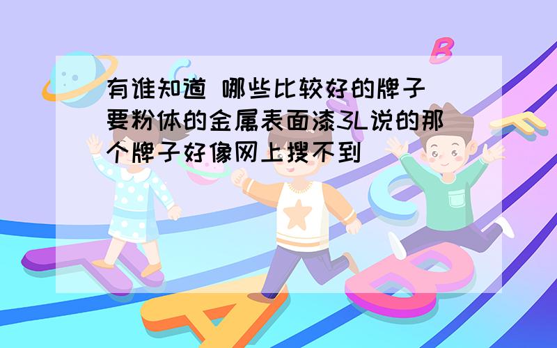 有谁知道 哪些比较好的牌子 要粉体的金属表面漆3L说的那个牌子好像网上搜不到