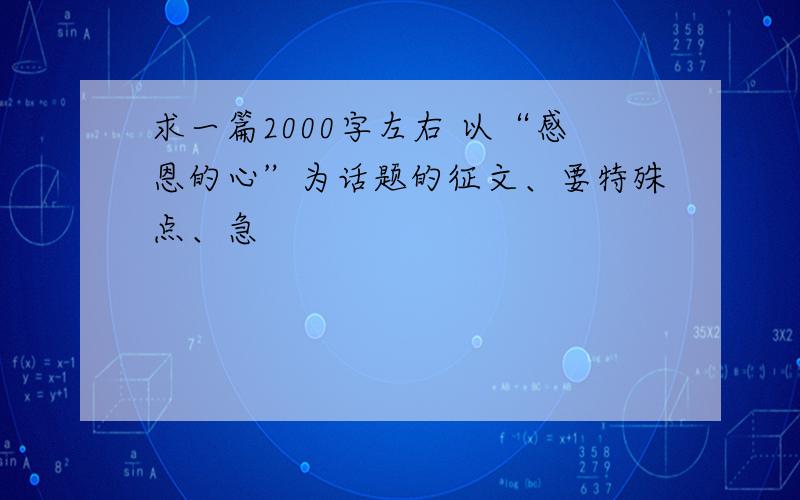 求一篇2000字左右 以“感恩的心”为话题的征文、要特殊点、急