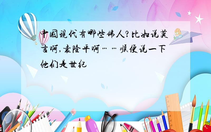 中国现代有哪些伟人?比如说莫言啊,袁隆平啊……顺便说一下他们是世纪