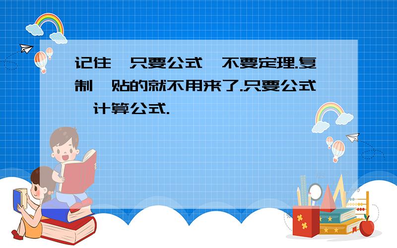 记住,只要公式,不要定理.复制黏贴的就不用来了.只要公式,计算公式.