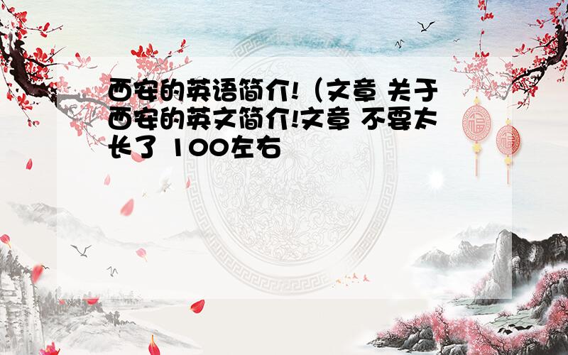 西安的英语简介!（文章 关于西安的英文简介!文章 不要太长了 100左右