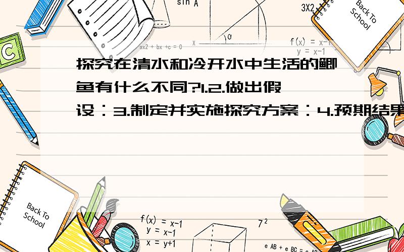 探究在清水和冷开水中生活的鲫鱼有什么不同?1.2.做出假设：3.制定并实施探究方案：4.预期结果：5.原因分析：