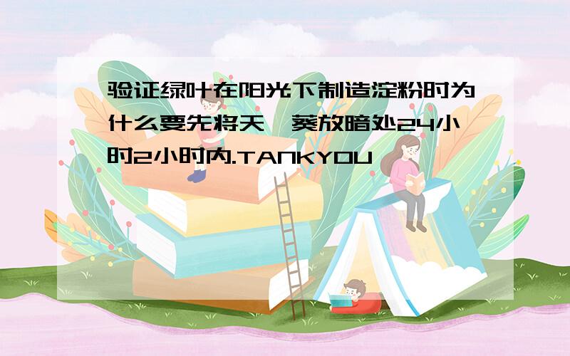 验证绿叶在阳光下制造淀粉时为什么要先将天竺葵放暗处24小时2小时内.TANKYOU