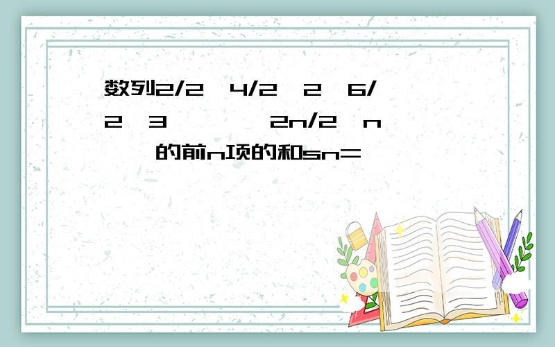 数列2/2,4/2^2,6/2^3,……,2n/2^n,……的前n项的和sn=