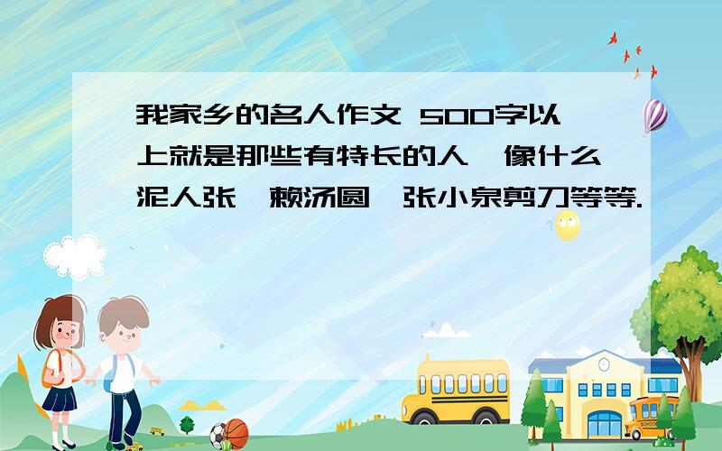 我家乡的名人作文 500字以上就是那些有特长的人,像什么泥人张、赖汤圆、张小泉剪刀等等.