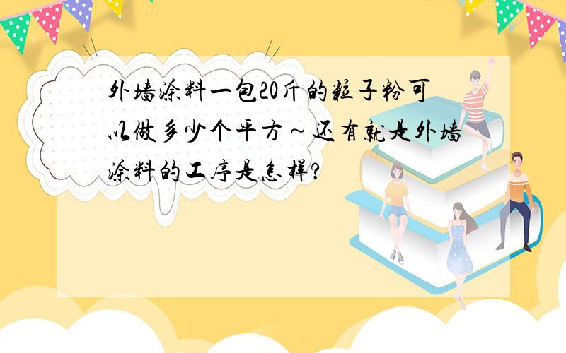 外墙涂料一包20斤的粒子粉可以做多少个平方～还有就是外墙涂料的工序是怎样?