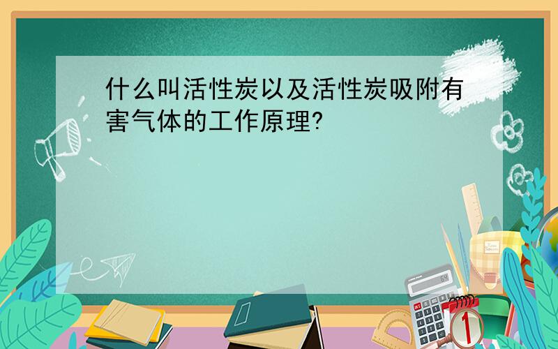 什么叫活性炭以及活性炭吸附有害气体的工作原理?