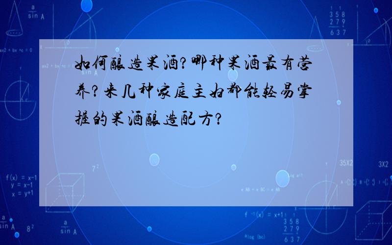 如何酿造果酒?哪种果酒最有营养?来几种家庭主妇都能轻易掌握的果酒酿造配方?