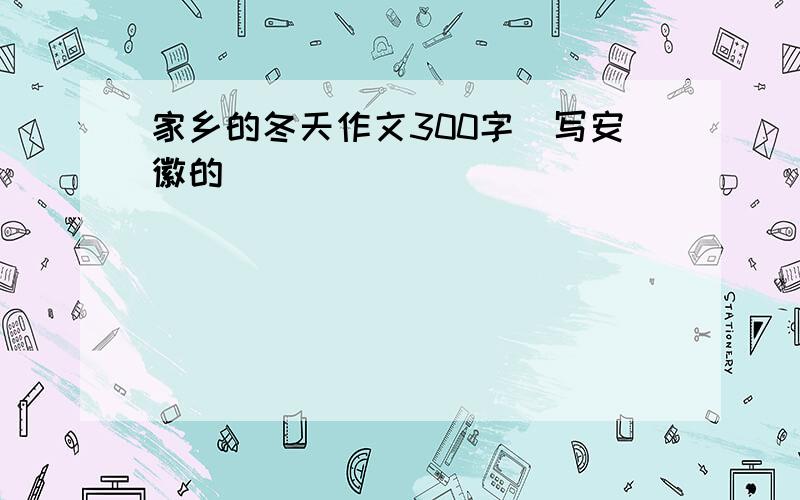 家乡的冬天作文300字（写安徽的）