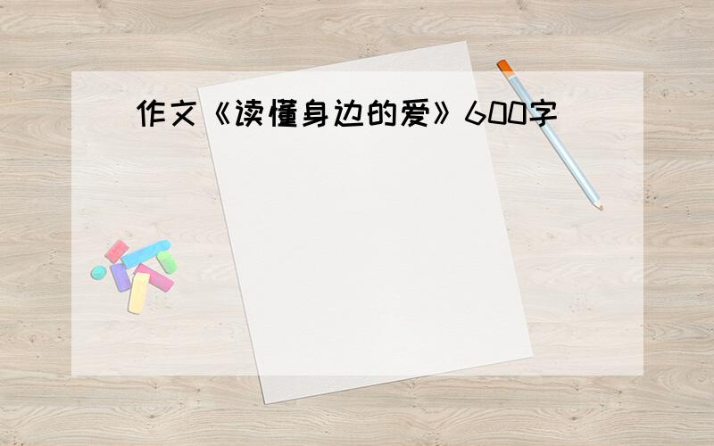 作文《读懂身边的爱》600字