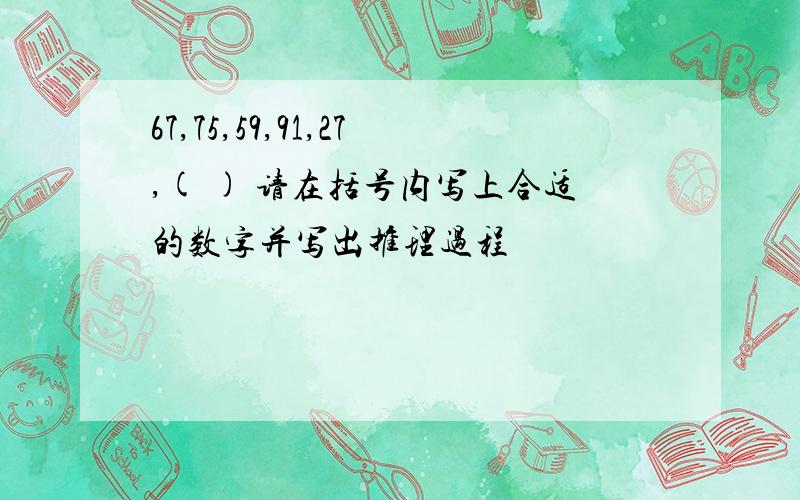 67,75,59,91,27,( ) 请在括号内写上合适的数字并写出推理过程