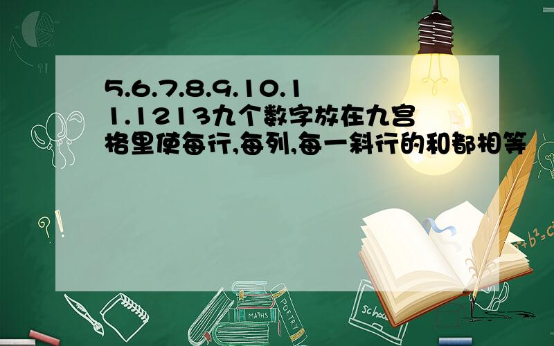 5.6.7.8.9.10.11.1213九个数字放在九宫格里使每行,每列,每一斜行的和都相等