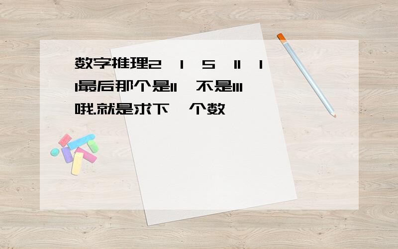 数字推理2,1,5,11,11最后那个是11,不是111哦.就是求下一个数