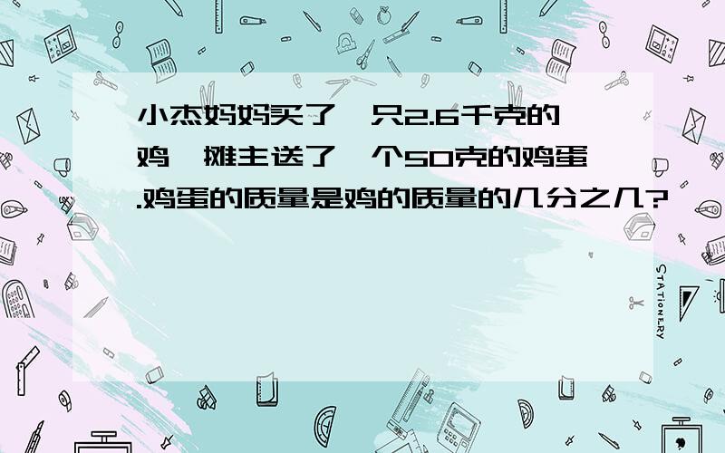 小杰妈妈买了一只2.6千克的鸡,摊主送了一个50克的鸡蛋.鸡蛋的质量是鸡的质量的几分之几?