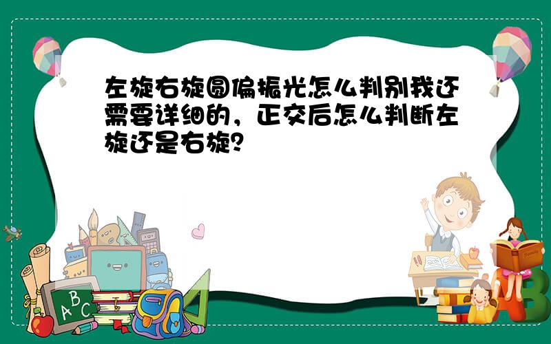 左旋右旋圆偏振光怎么判别我还需要详细的，正交后怎么判断左旋还是右旋？