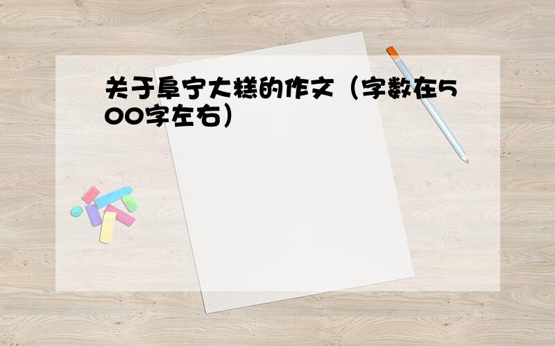 关于阜宁大糕的作文（字数在500字左右）