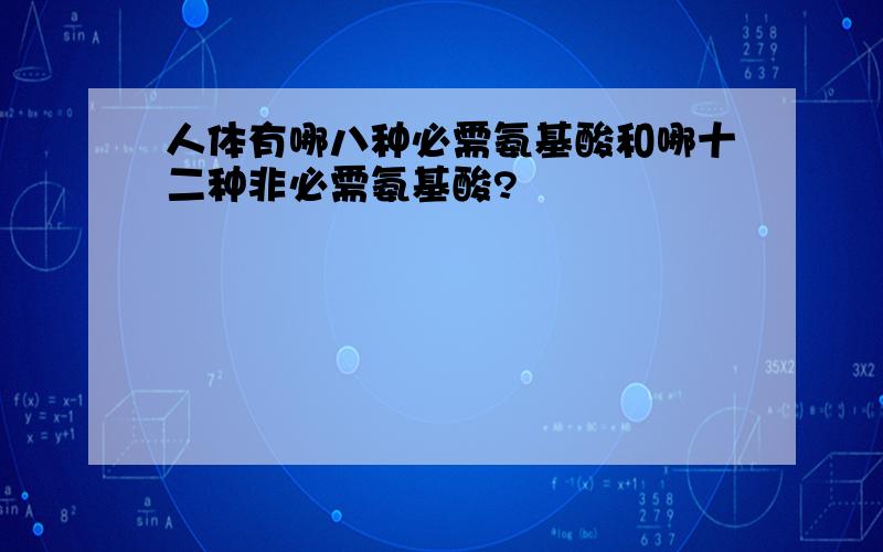 人体有哪八种必需氨基酸和哪十二种非必需氨基酸?