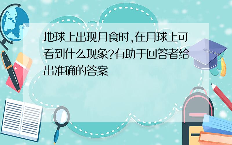 地球上出现月食时,在月球上可看到什么现象?有助于回答者给出准确的答案