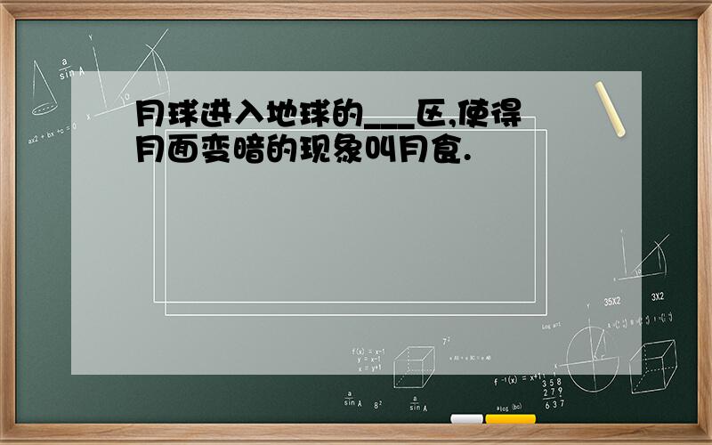 月球进入地球的___区,使得月面变暗的现象叫月食.