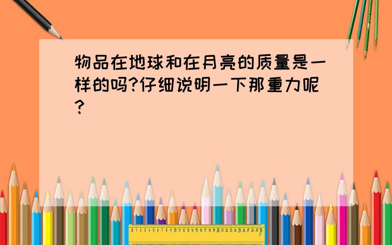 物品在地球和在月亮的质量是一样的吗?仔细说明一下那重力呢？