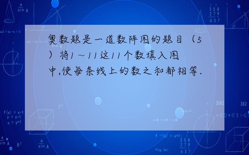 奥数题是一道数阵图的题目（5）将1～11这11个数填入图中,使每条线上的数之和都相等.