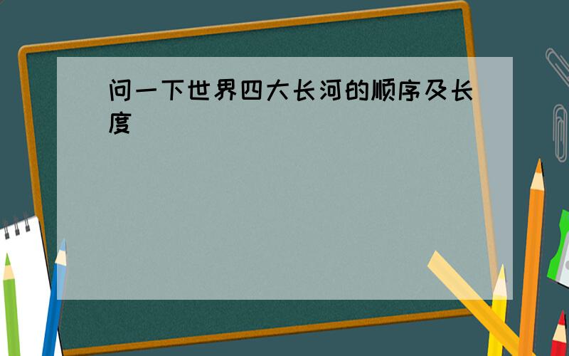 问一下世界四大长河的顺序及长度