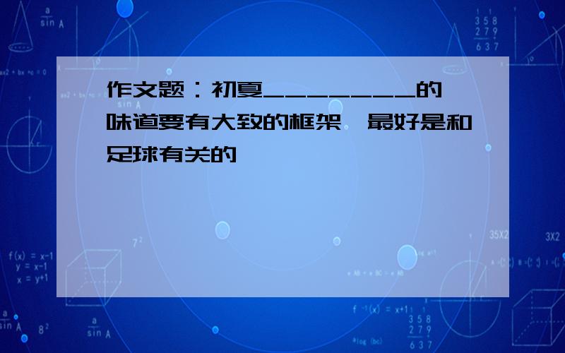 作文题：初夏_______的味道要有大致的框架,最好是和足球有关的