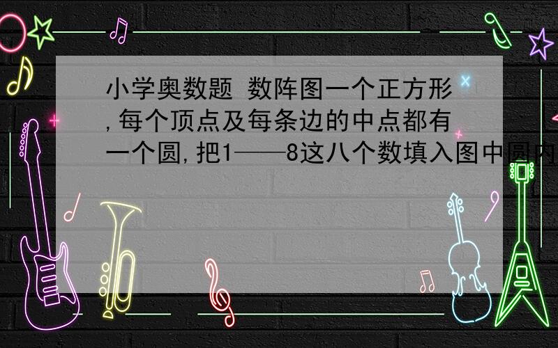 小学奥数题 数阵图一个正方形,每个顶点及每条边的中点都有一个圆,把1——8这八个数填入图中圆内,使每条边上三个数的和相等且最小.希望有思考过程，谢谢！