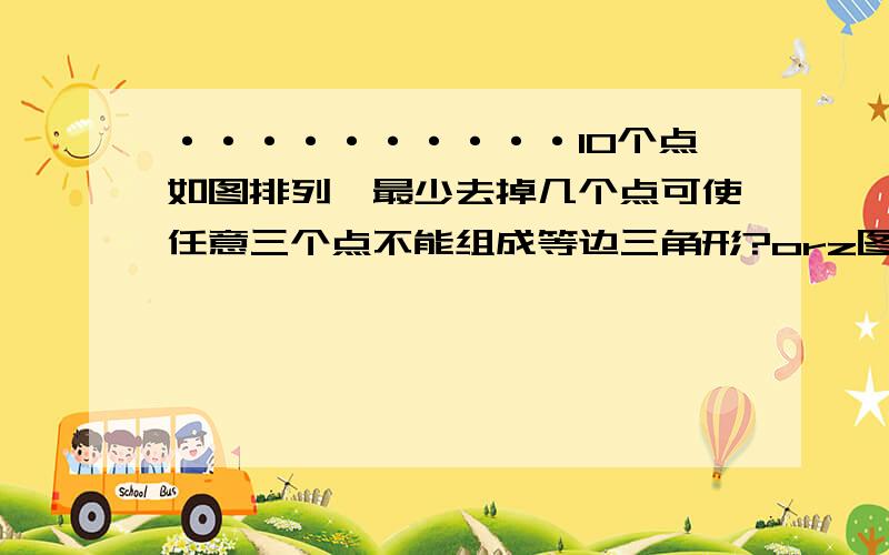 ··········10个点如图排列,最少去掉几个点可使任意三个点不能组成等边三角形?orz图画错了